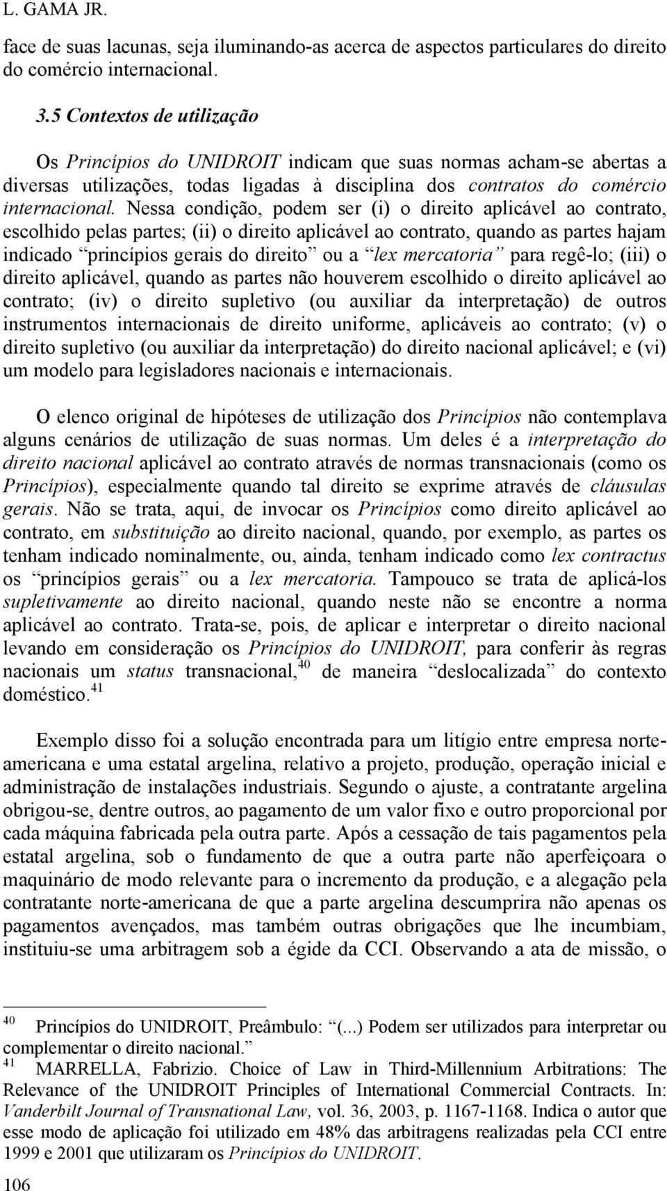 Nessa condição, podem ser (i) o direito aplicável ao contrato, escolhido pelas partes; (ii) o direito aplicável ao contrato, quando as partes hajam indicado princípios gerais do direito ou a lex