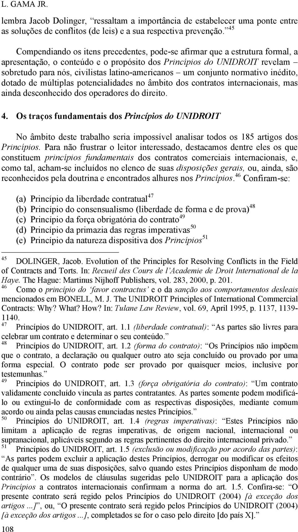 latino-americanos um conjunto normativo inédito, dotado de múltiplas potencialidades no âmbito dos contratos internacionais, mas ainda desconhecido dos operadores do direito. 4.