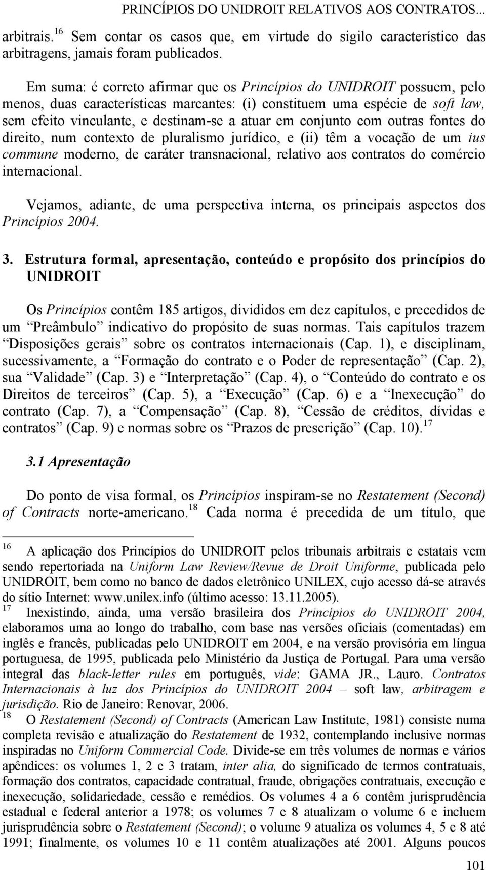 conjunto com outras fontes do direito, num contexto de pluralismo jurídico, e (ii) têm a vocação de um ius commune moderno, de caráter transnacional, relativo aos contratos do comércio internacional.