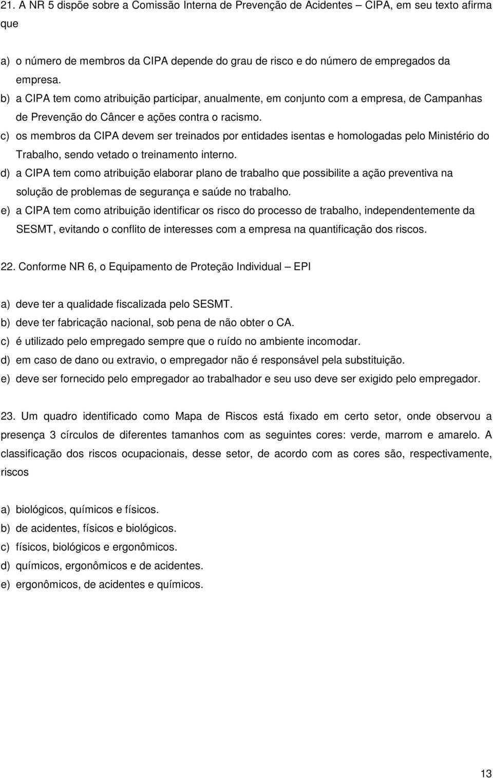 c) os membros da CIPA devem ser treinados por entidades isentas e homologadas pelo Ministério do Trabalho, sendo vetado o treinamento interno.