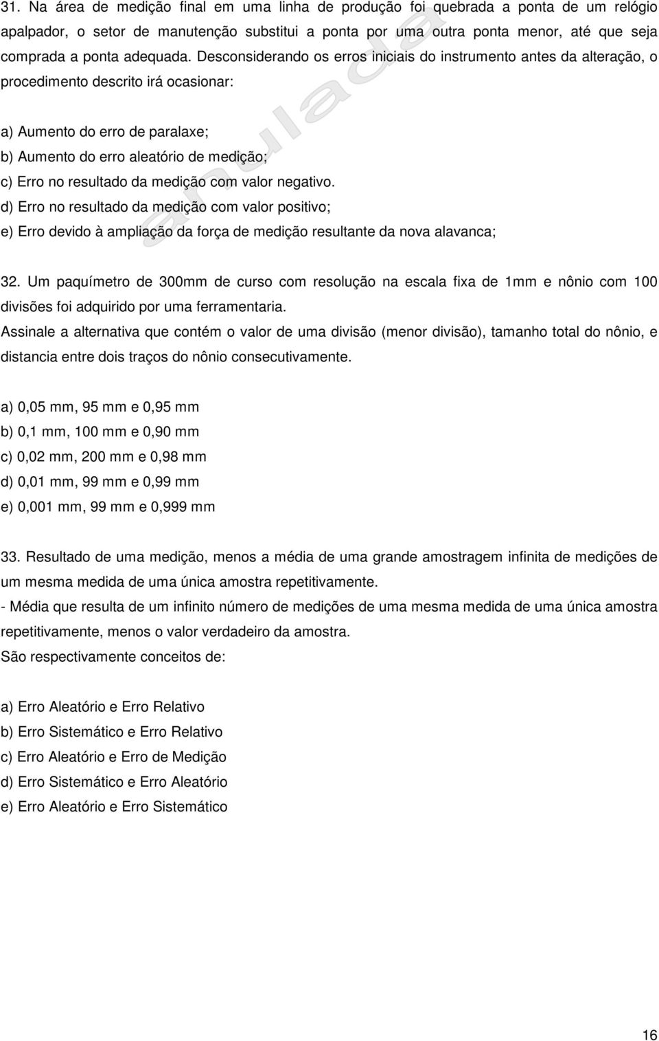 Desconsiderando os erros iniciais do instrumento antes da alteração, o procedimento descrito irá ocasionar: a) Aumento do erro de paralaxe; b) Aumento do erro aleatório de medição; c) Erro no