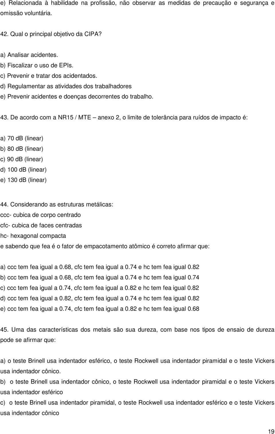 De acordo com a NR15 / MTE anexo 2, o limite de tolerância para ruídos de impacto é: a) 70 db (linear) b) 80 db (linear) c) 90 db (linear) d) 100 db (linear) e) 130 db (linear) 44.