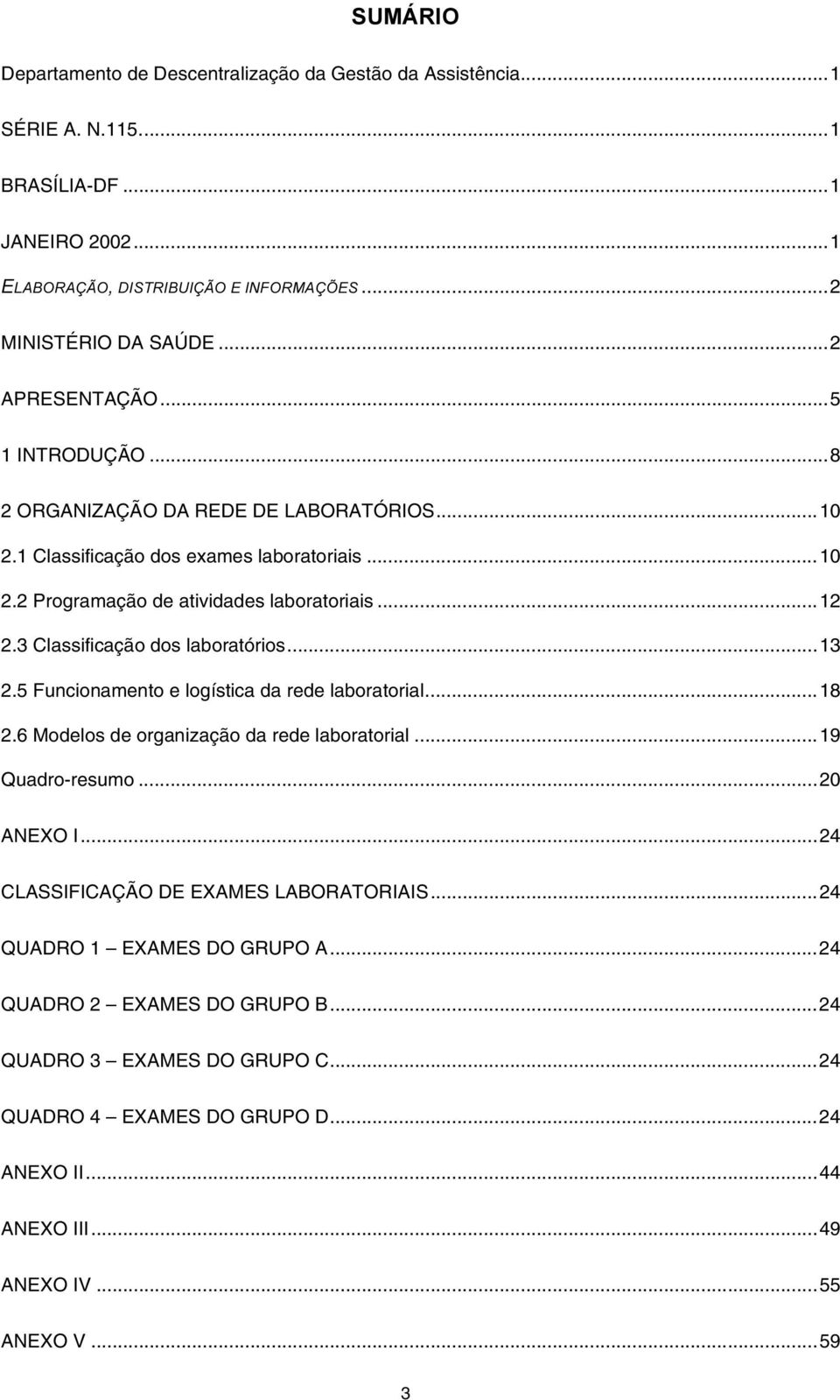 3 Classificação dos laboratórios...13 2.5 Funcionamento e logística da rede laboratorial...18 2.6 Modelos de organização da rede laboratorial...19 Quadro-resumo...20 ANEXO I.