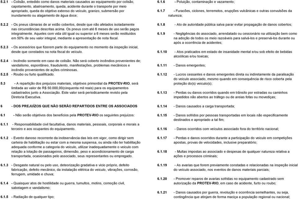 Os pneus com até 6 meses de uso serão pagos integralmente. Aqueles com vida útil igual ou superior a 6 meses serão restituídos em 50% de seu valor integral, mediante a apresentação de nota fiscal. 5.2.