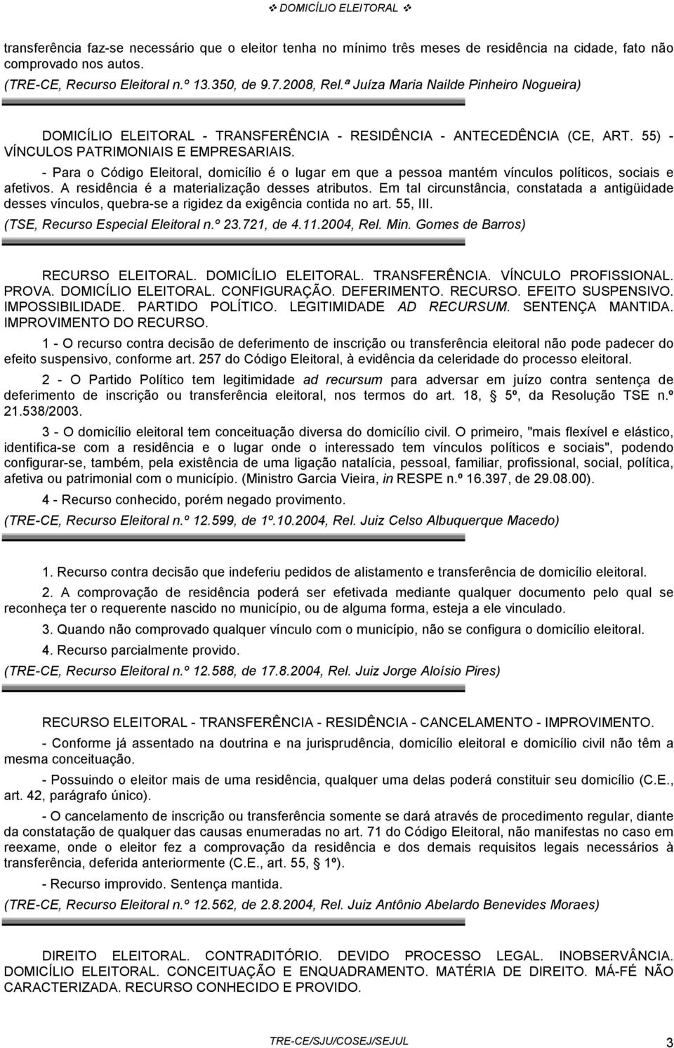 - Para o Código Eleitoral, domicílio é o lugar em que a pessoa mantém vínculos políticos, sociais e afetivos. A residência é a materialização desses atributos.