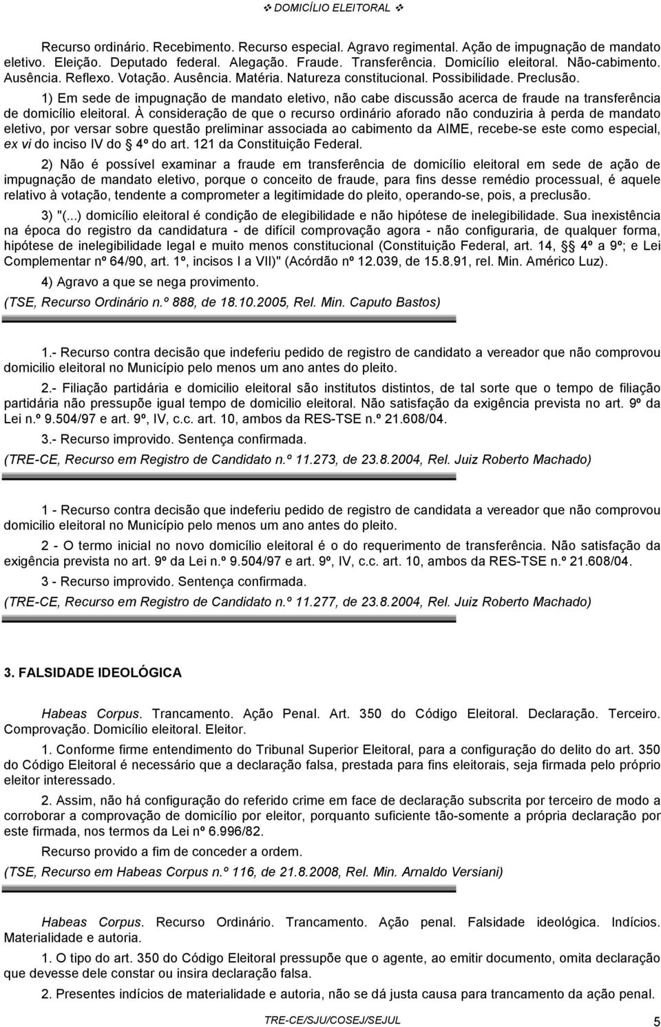 1) Em sede de impugnação de mandato eletivo, não cabe discussão acerca de fraude na transferência de domicílio eleitoral.