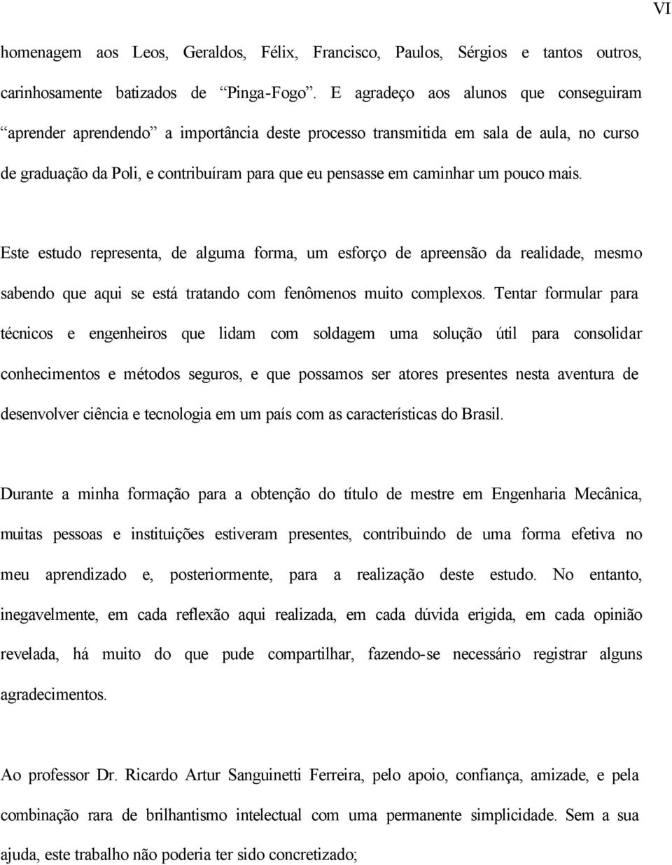 pouco mais. Este estudo representa, de alguma forma, um esforço de apreensão da realidade, mesmo sabendo que aqui se está tratando com fenômenos muito complexos.