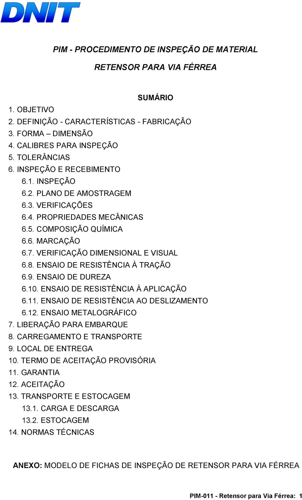 ENSAIO DE RESISTÊNCIA À TRAÇÃO 6.9. ENSAIO DE DUREZA 6.10. ENSAIO DE RESISTÊNCIA À APLICAÇÃO 6.11. ENSAIO DE RESISTÊNCIA AO DESLIZAMENTO 6.12. ENSAIO METALOGRÁFICO 7. LIBERAÇÃO PARA EMBARQUE 8.