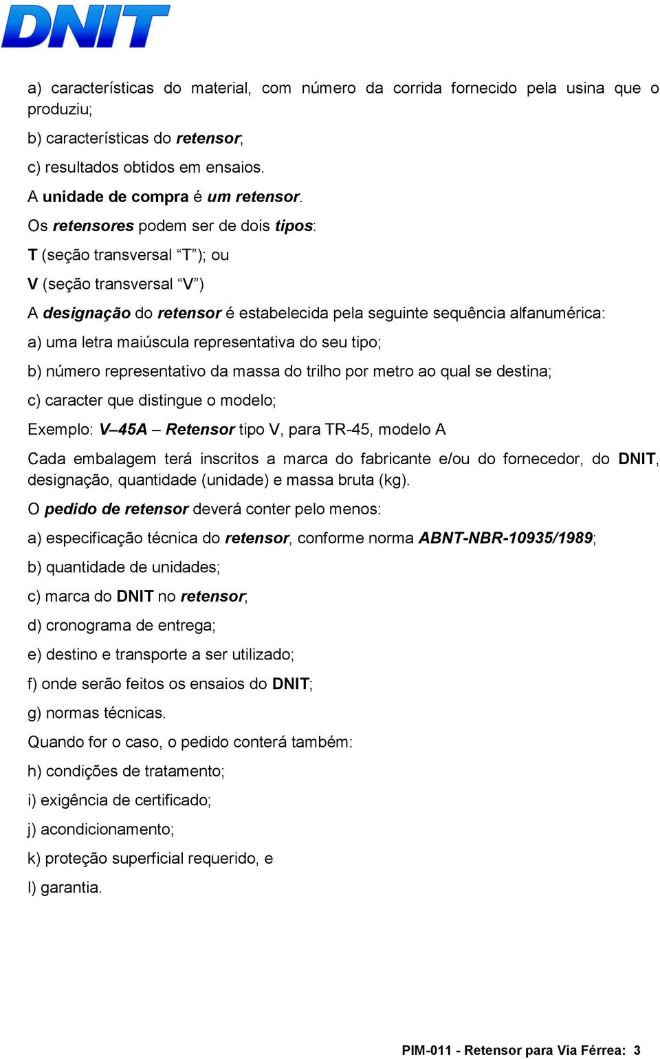 representativa do seu tipo; b) número representativo da massa do trilho por metro ao qual se destina; c) caracter que distingue o modelo; Exemplo: V 45A Retensor tipo V, para TR-45, modelo A Cada