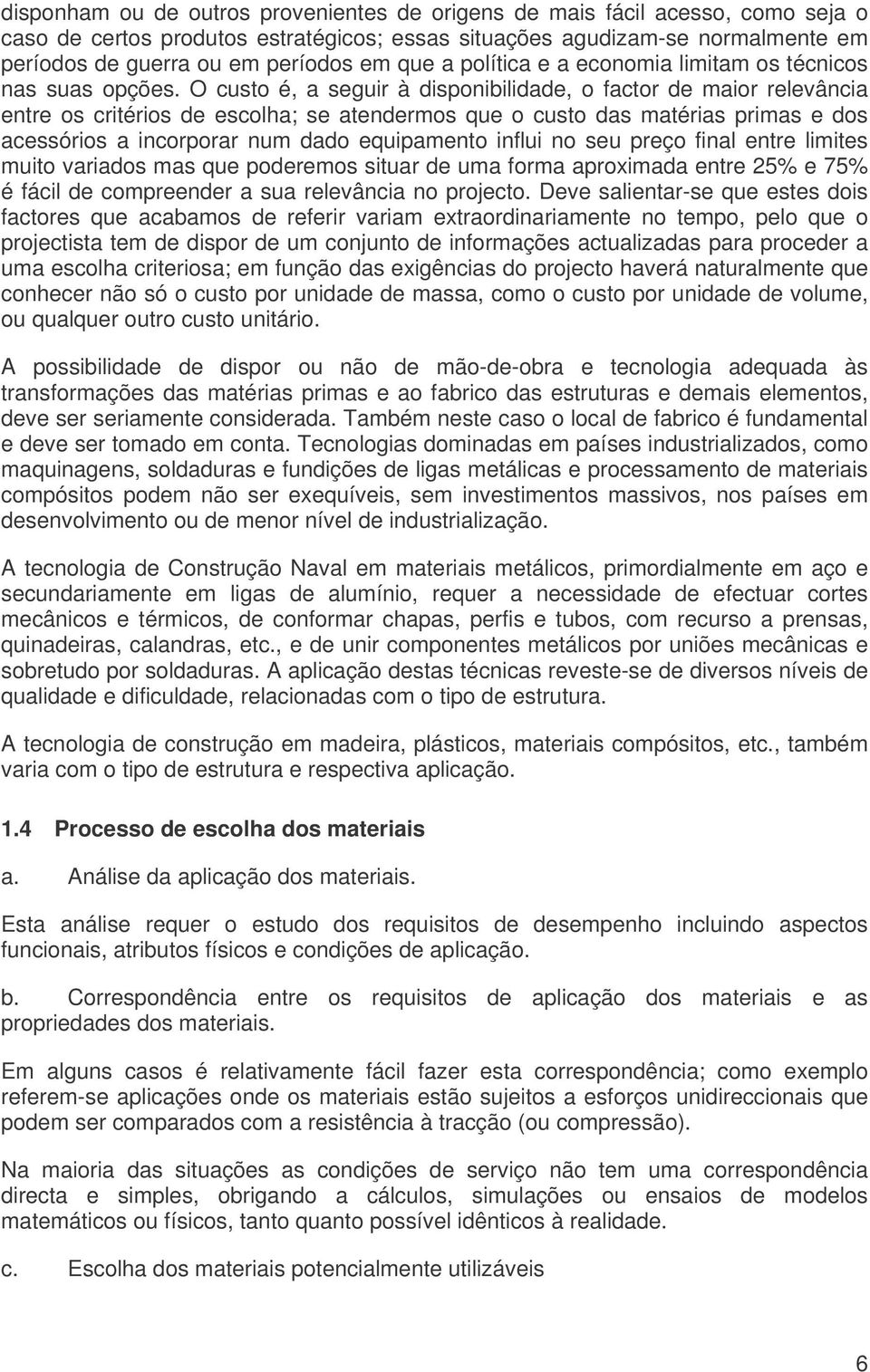 O custo é, a seguir à disponibilidade, o factor de maior relevância entre os critérios de escolha; se atendermos que o custo das matérias primas e dos acessórios a incorporar num dado equipamento