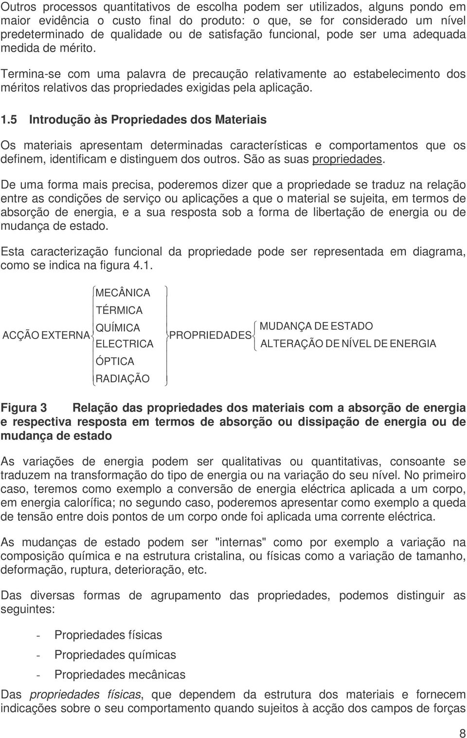 1.5 Introdução às Propriedades dos Materiais Os materiais apresentam determinadas características e comportamentos que os definem, identificam e distinguem dos outros. São as suas propriedades.