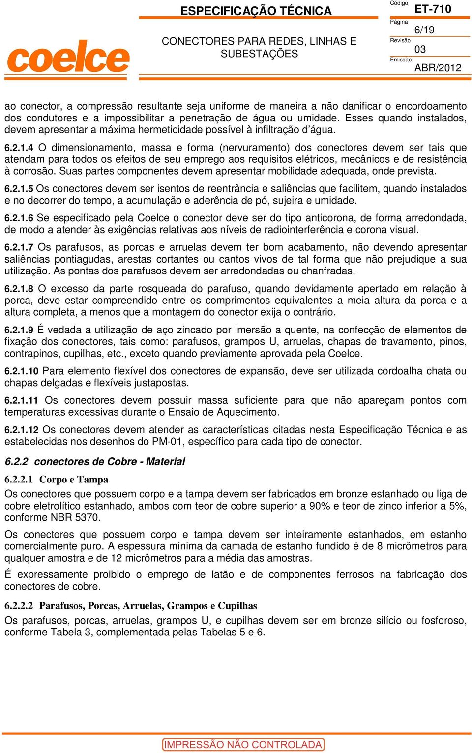 4 O dimensionamento, massa e forma (nervuramento) dos conectores devem ser tais que atendam para todos os efeitos de seu emprego aos requisitos elétricos, mecânicos e de resistência à corrosão.