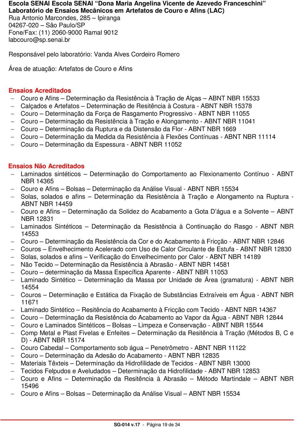 br Responsável pelo laboratório: Vanda Alves Cordeiro Romero Área de atuação: Artefatos de Couro e Afins Ensaios Acreditados Couro e Afins Determinação da Resistência à Tração de Alças ABNT NBR 15533