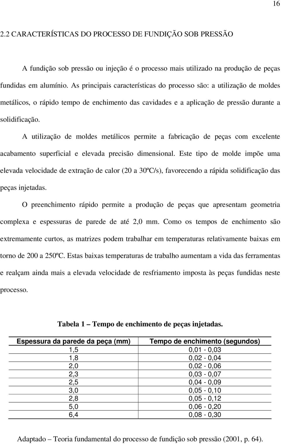 A utilização de moldes metálicos permite a fabricação de peças com excelente acabamento superficial e elevada precisão dimensional.