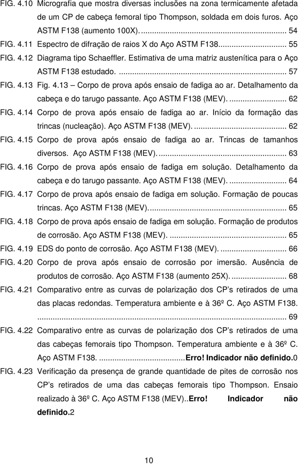 Detalhamento da cabeça e do tarugo passante. Aço ASTM F138 (MEV).... 62 FIG. 4.14 Corpo de prova após ensaio de fadiga ao ar. Início da formação das trincas (nucleação). Aço ASTM F138 (MEV).... 62 FIG. 4.15 Corpo de prova após ensaio de fadiga ao ar.