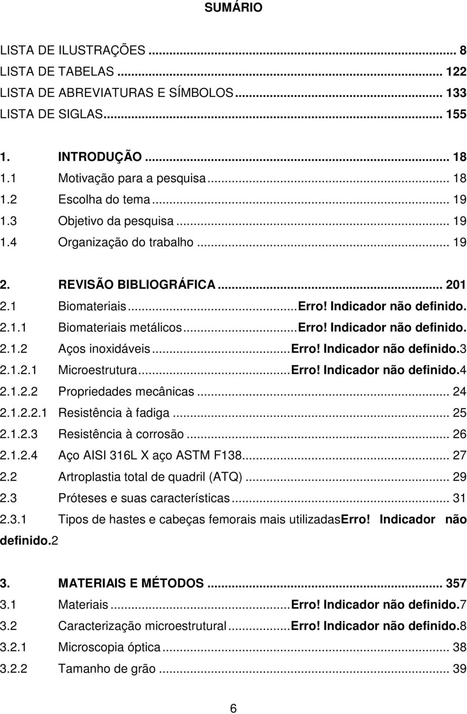 Indicador não definido. 2.1.2 Aços inoxidáveis...erro! Indicador não definido.3 2.1.2.1 Microestrutura...Erro! Indicador não definido.4 2.1.2.2 Propriedades mecânicas... 24 2.1.2.2.1 Resistência à fadiga.