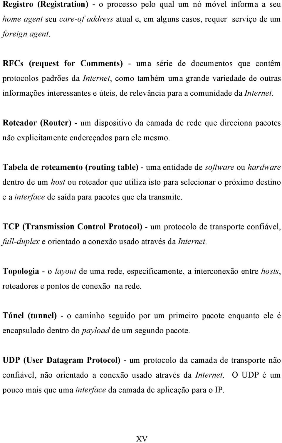 comunidade da Internet. Roteador (Router) - um dispositivo da camada de rede que direciona pacotes não explicitamente endereçados para ele mesmo.