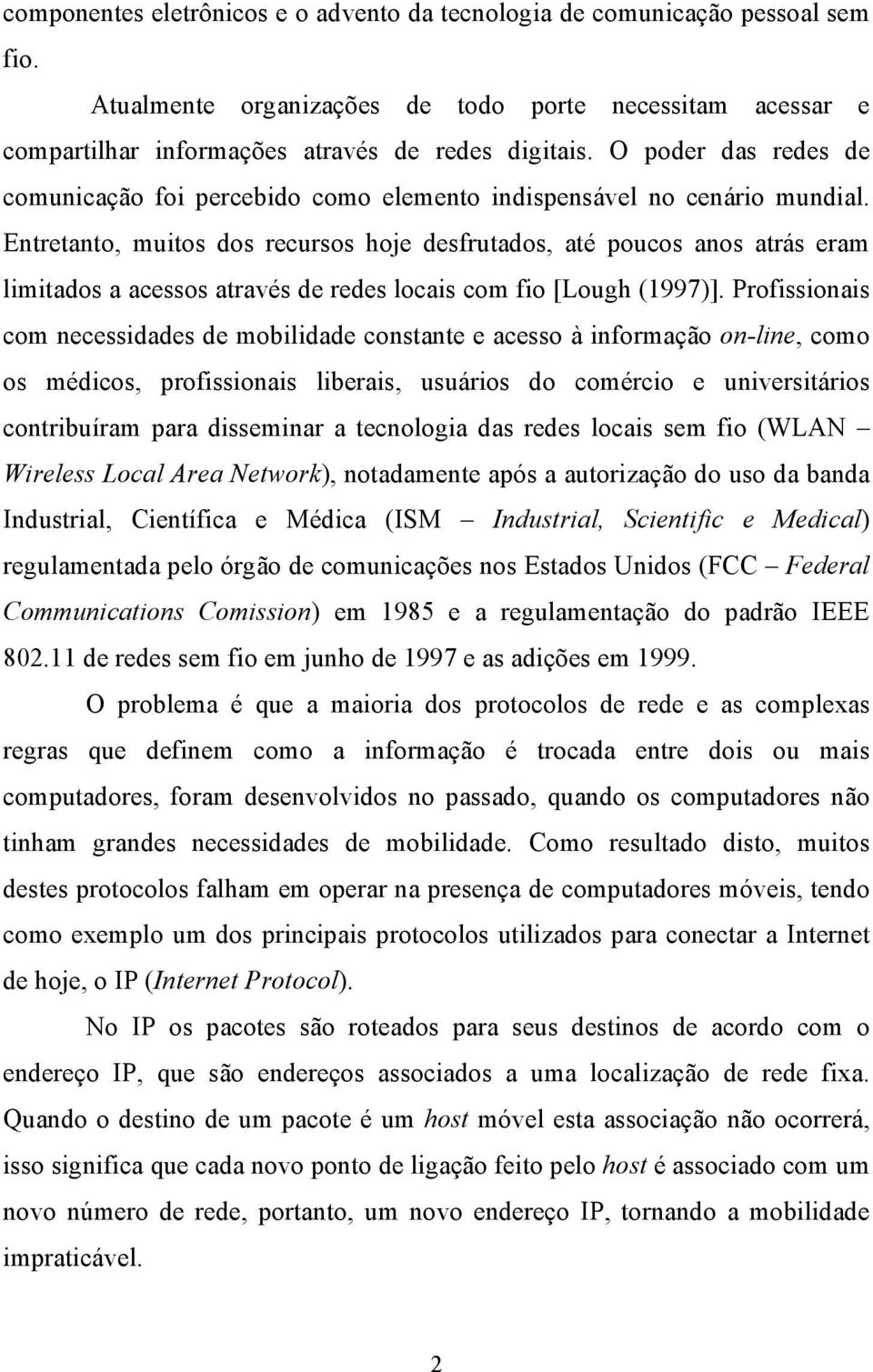 Entretanto, muitos dos recursos hoje desfrutados, até poucos anos atrás eram limitados a acessos através de redes locais com fio [Lough (1997)].