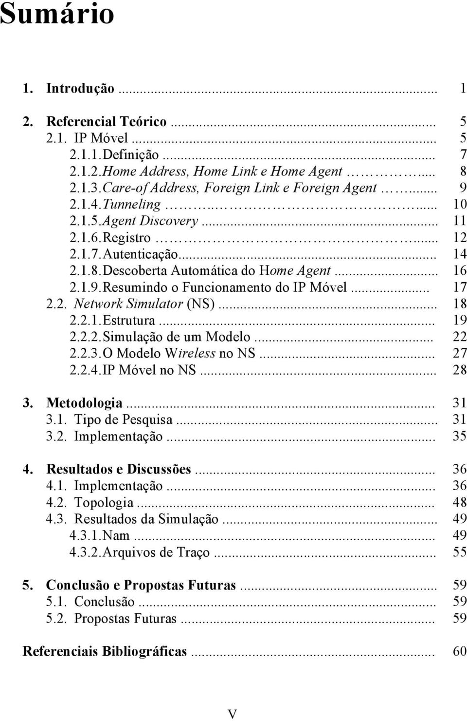 .. 17 2.2. Network Simulator (NS)... 18 2.2.1. Estrutura... 19 2.2.2. Simulação de um Modelo... 22 2.2.3. O Modelo Wireless no NS... 27 2.2.4. IP Móvel no NS... 28 3. Metodologia... 31 3.1. Tipo de Pesquisa.