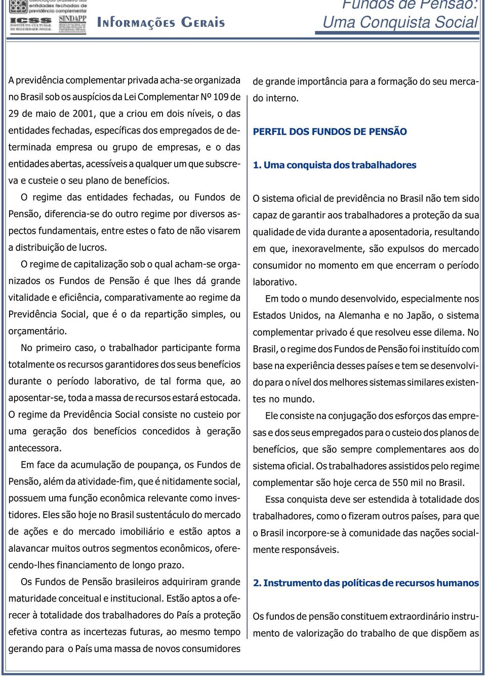 O regime das entidades fechadas, ou Fundos de Pensão, diferencia-se do outro regime por diversos aspectos fundamentais, entre estes o fato de não visarem a distribuição de lucros.