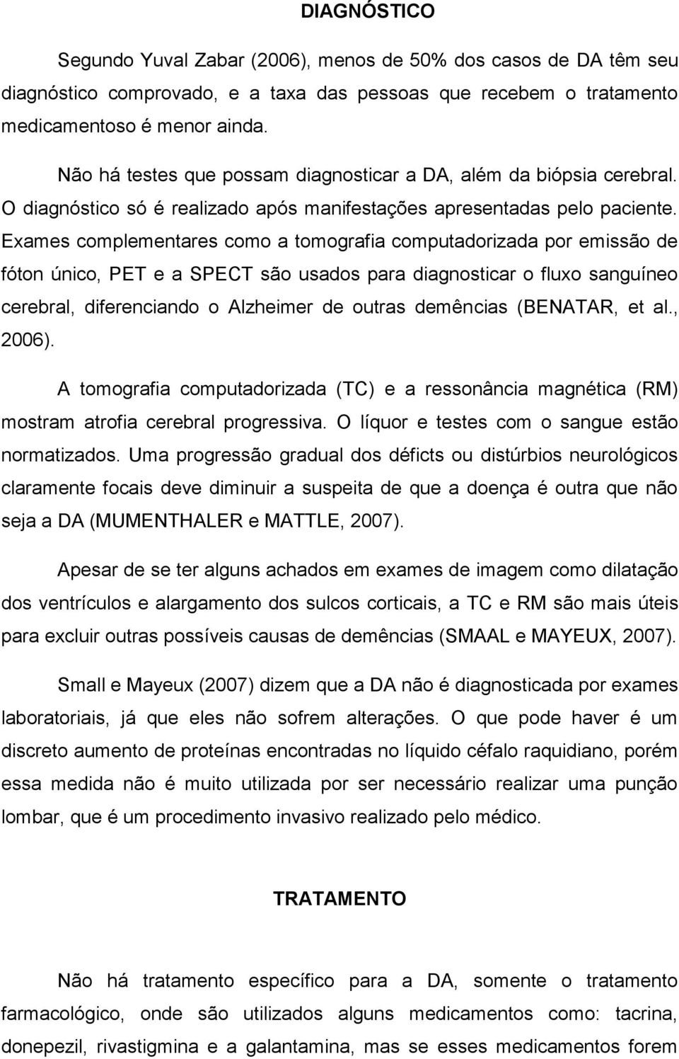 Exames complementares como a tomografia computadorizada por emissão de fóton único, PET e a SPECT são usados para diagnosticar o fluxo sanguíneo cerebral, diferenciando o Alzheimer de outras