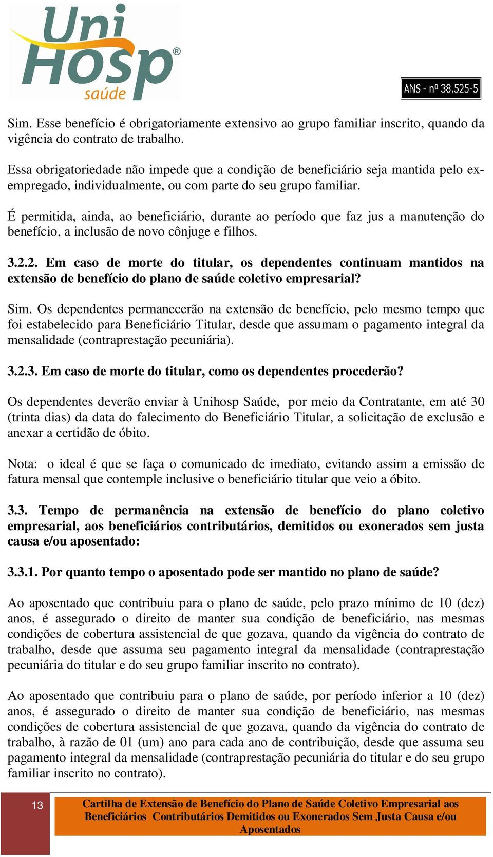 É permitida, ainda, ao beneficiário, durante ao período que faz jus a manutenção do benefício, a inclusão de novo cônjuge e filhos. 3.2.