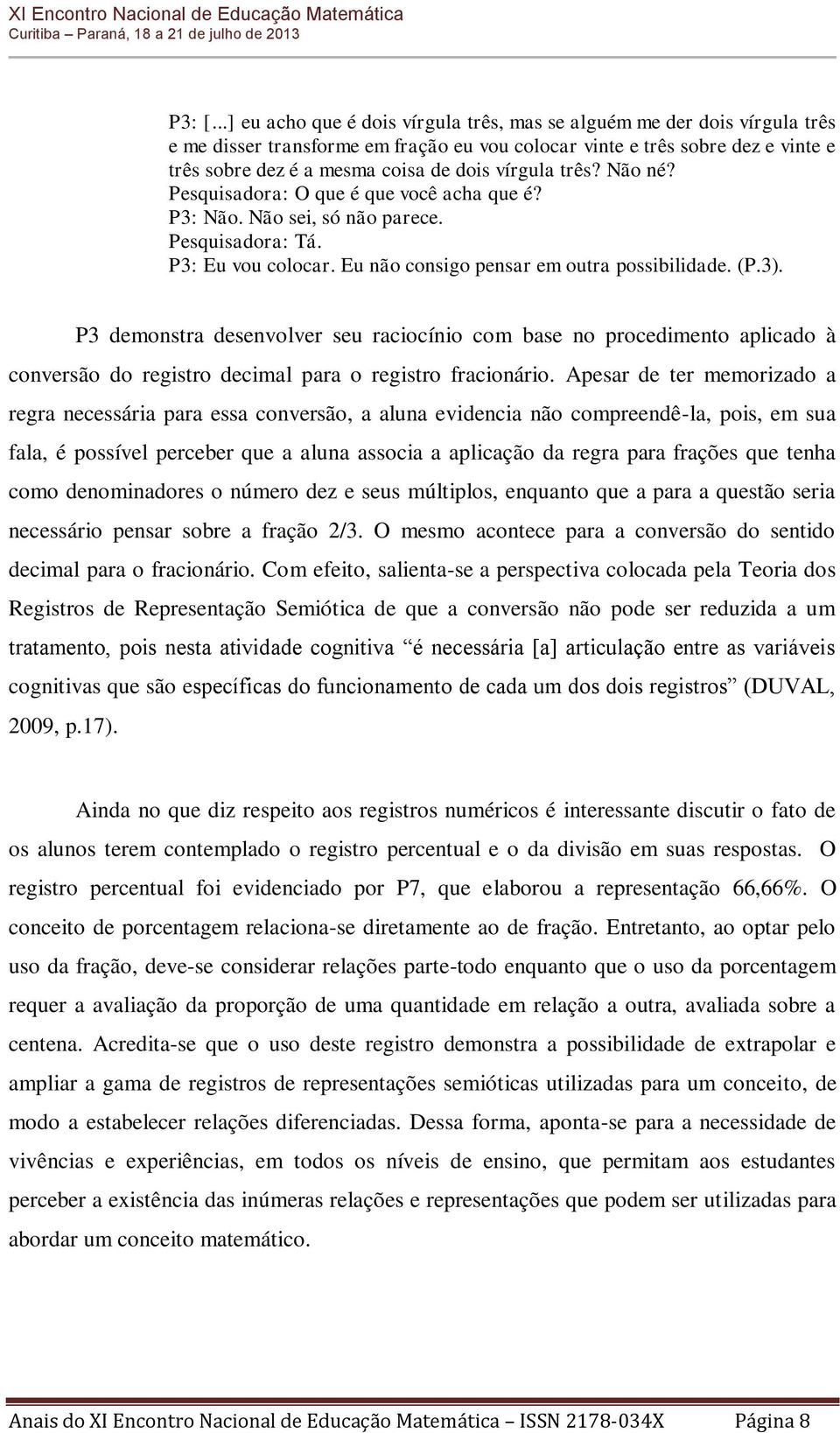 vírgula três? Não né? Pesquisadora: O que é que você acha que é? P3: Não. Não sei, só não parece. Pesquisadora: Tá. P3: Eu vou colocar. Eu não consigo pensar em outra possibilidade. (P.3).