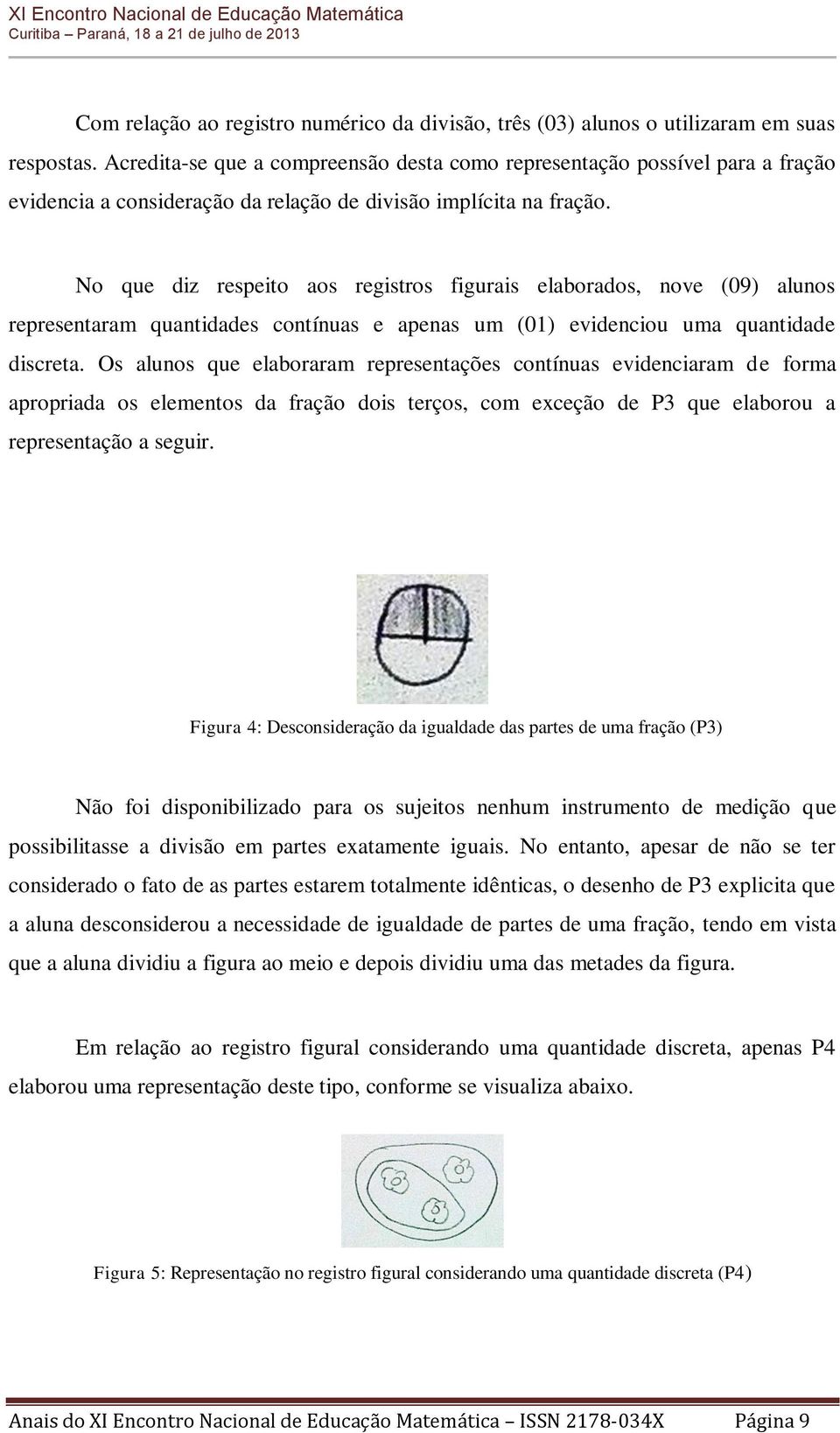 No que diz respeito aos registros figurais elaborados, nove (09) alunos representaram quantidades contínuas e apenas um (01) evidenciou uma quantidade discreta.