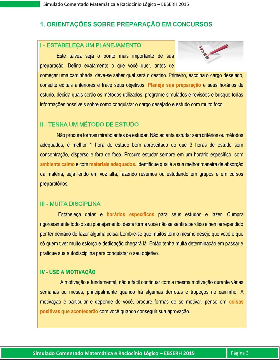 Planeje sua preparação e seus horários de estudo, decida quais serão os métodos utilizados, programe simulados e revisões e busque todas informações possíveis sobre como conquistar o cargo desejado e