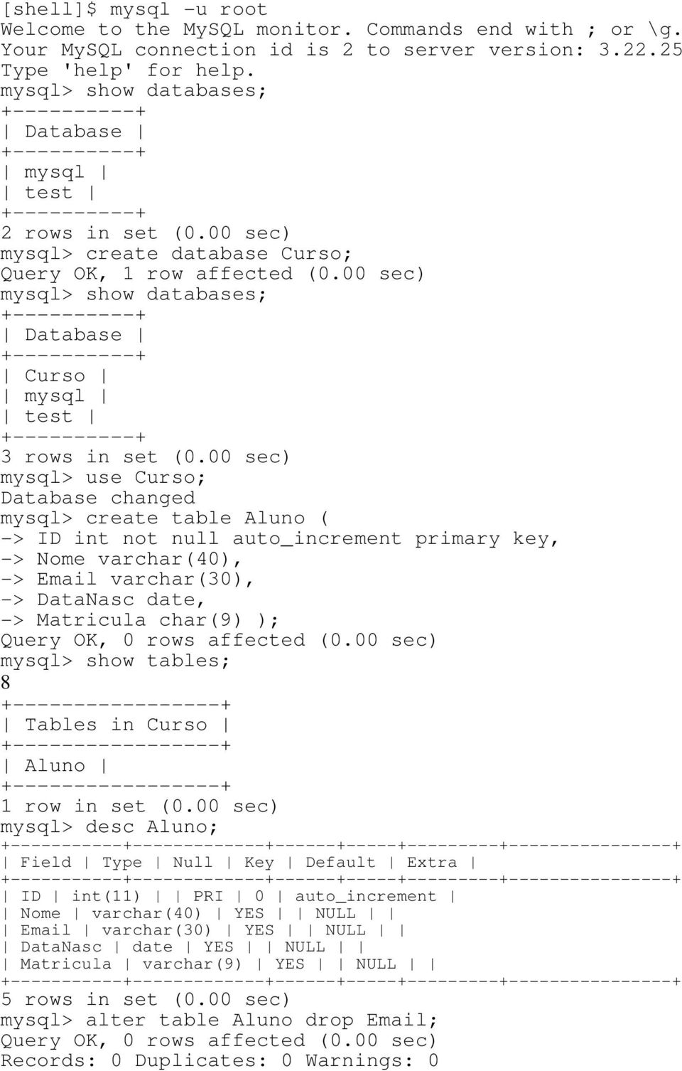 00 sec) mysql> use Curso; Database changed mysql> create table Aluno ( -> ID int not null auto_increment primary key, -> Nome varchar(40), -> Email varchar(30), -> DataNasc date, -> Matricula char(9)