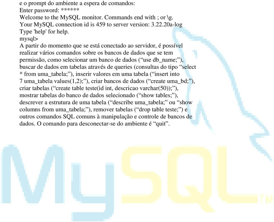 mysql> A partir do momento que se está conectado ao servidor, é possível realizar vários comandos sobre os bancos de dados que se tem permissão, como selecionar um banco de dados ( use db_name; ),
