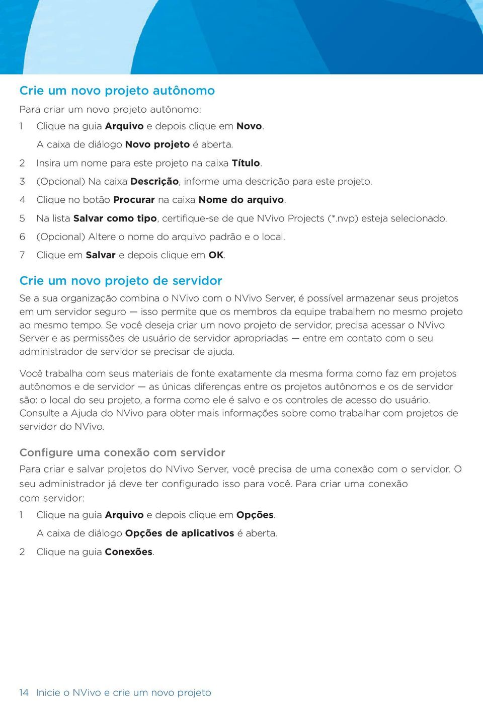 5 Na lista Salvar como tipo, certifique-se de que NVivo Projects (*.nvp) esteja selecionado. 6 (Opcional) Altere o nome do arquivo padrão e o local. 7 Clique em Salvar e depois clique em OK.