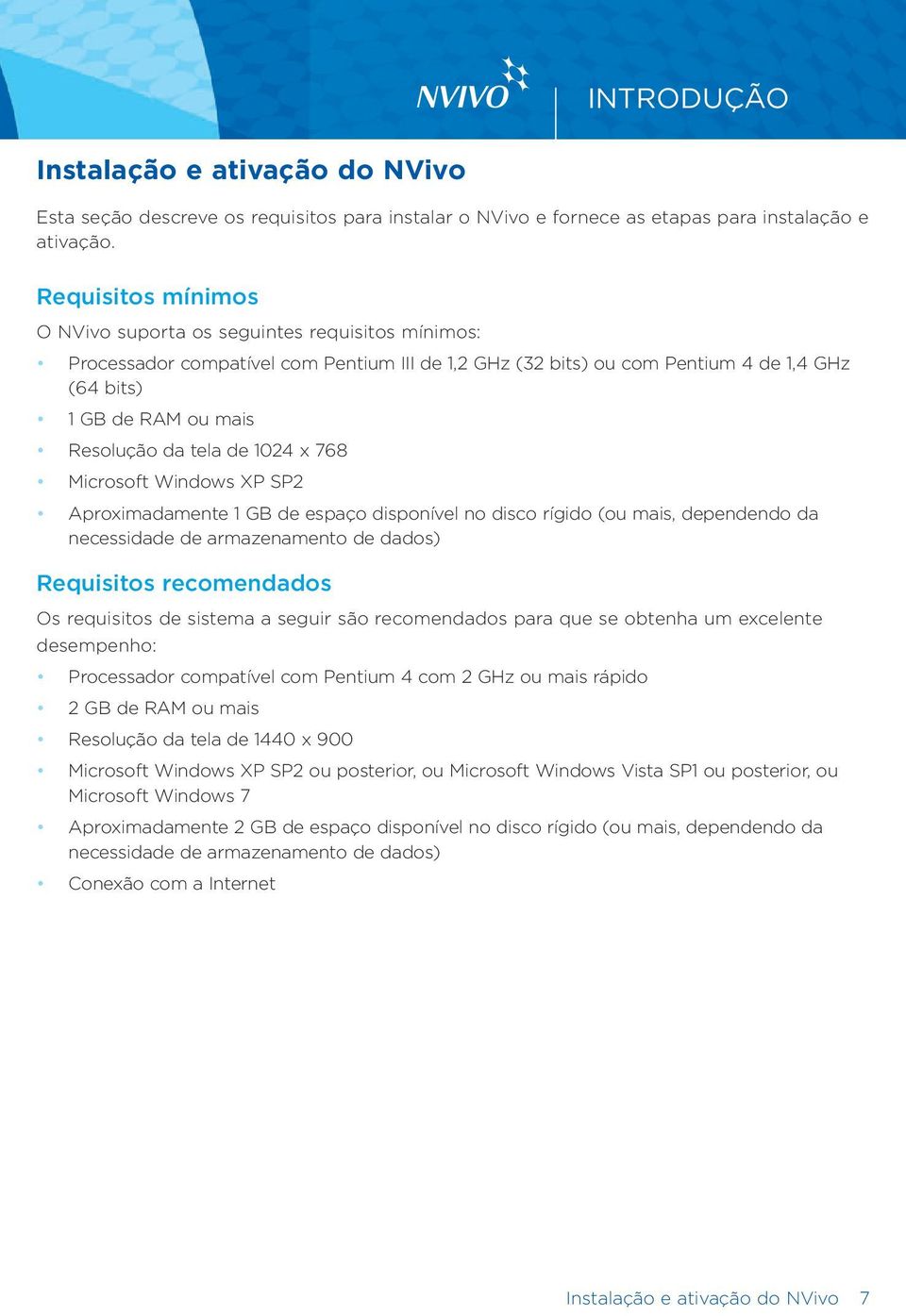 tela de 1024 x 768 Microsoft Windows XP SP2 Aproximadamente 1 GB de espaço disponível no disco rígido (ou mais, dependendo da necessidade de armazenamento de dados) Requisitos recomendados Os