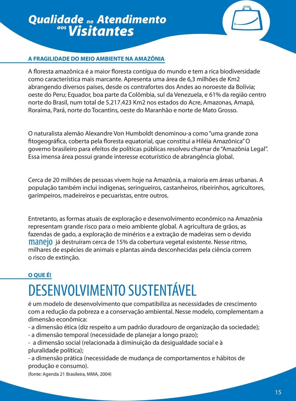 região centro rte do Brasil, num total de 5.217.423 Km2 s estados do Acre, Amazonas, Amapá, Roraima, Pará, rte do Tocantins, oeste do Maranhão e rte de Mato Grosso.