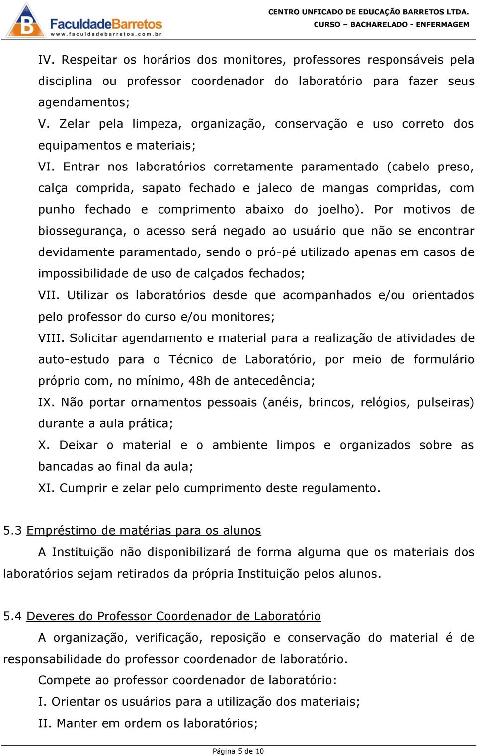 Entrar nos laboratórios corretamente paramentado (cabelo preso, calça comprida, sapato fechado e jaleco de mangas compridas, com punho fechado e comprimento abaixo do joelho).