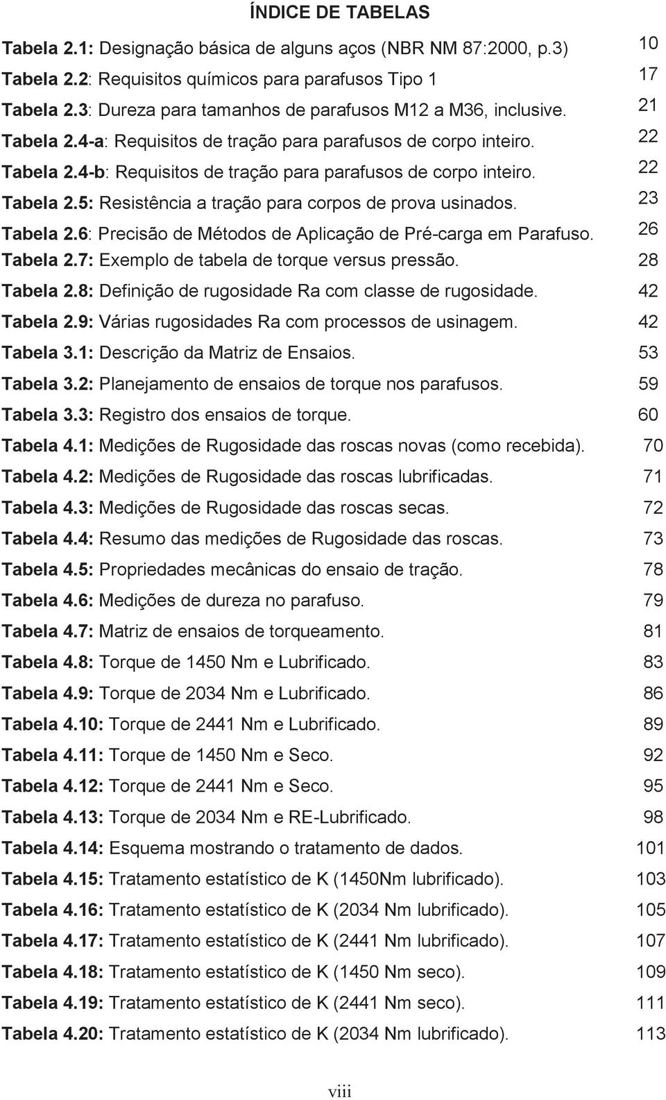 22 Tabela 2.5: Resistência a tração para corpos de prova usinados. 23 Tabela 2.6: Precisão de Métodos de Aplicação de Pré-carga em Parafuso. 26 Tabela 2.7: Exemplo de tabela de torque versus pressão.