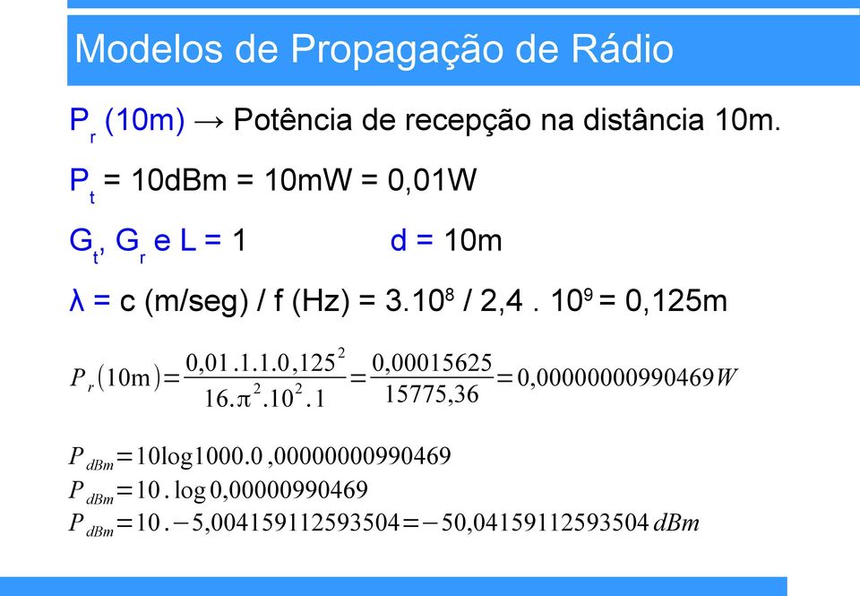 109 = 0,125m 2 P r (10m)= 0,01.1.1.0,125 0,00015625 = =0,00000000990469W 2 2 15775,36 16.π.10.1 P dbm=10log1000.