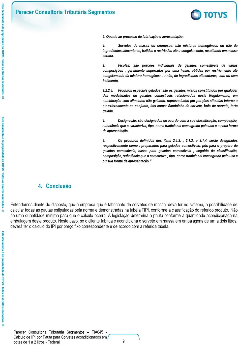 Picolés: são porções individuais de gelados comestíveis de várias composições, geralmente suportadas por uma haste, obtidas por resfriamento até congelamento da mistura homogênea ou não, de