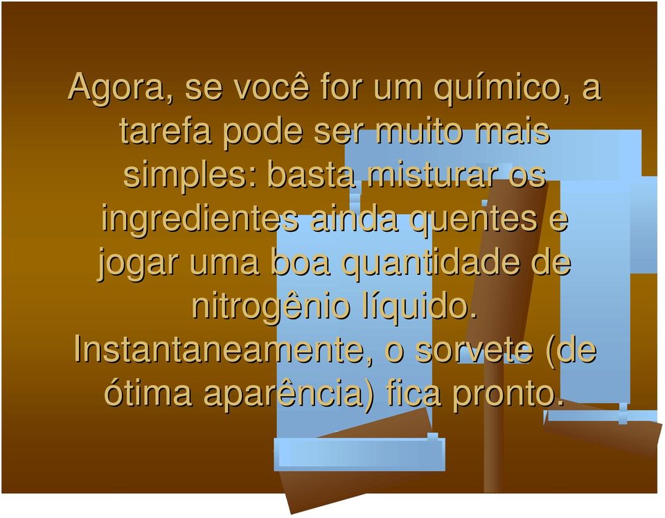 quentes e jogar uma boa quantidade de nitrogênio líquido.