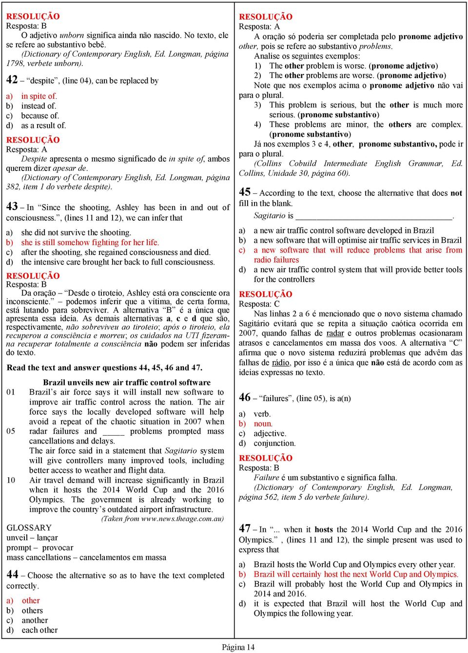 (Dictionary of Contemporary English, Ed. Longman, página 38, item 1 do verbete despite). 43 In Since the shooting, Ashley has been in and out of consciousness.