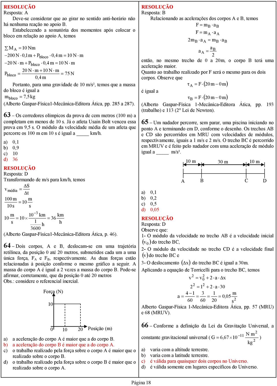 0,4 m Portanto, para uma gravidade de 10 m/s², temos que a massa do bloco é igual a m bloco = 7,5 kg (Alberto Gaspar-Física1-Mecânica-Editora Ática, pp. 85 a 87).