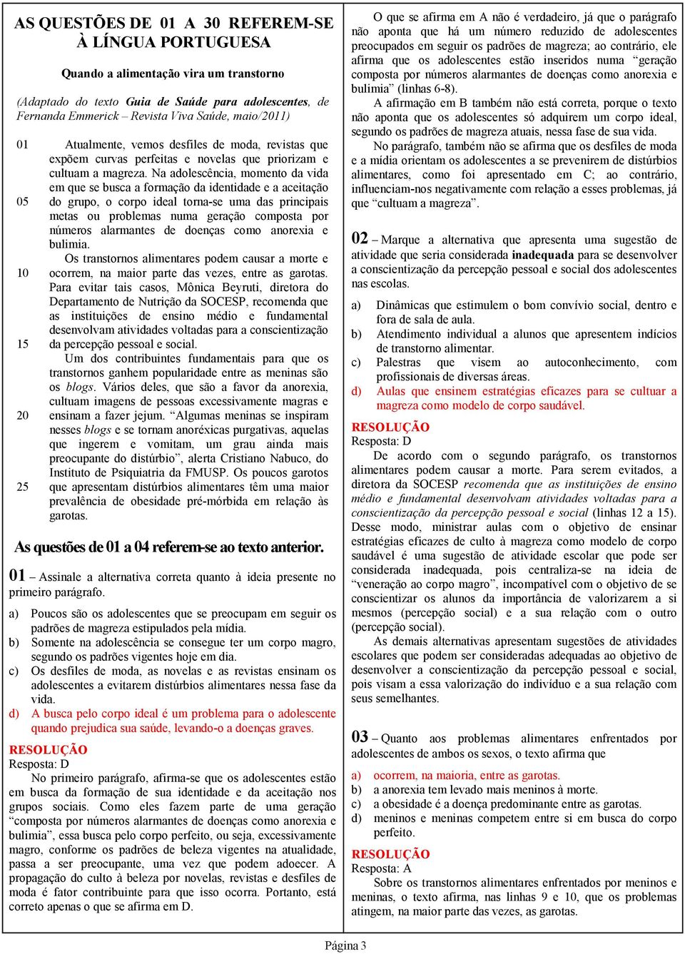 Na adolescência, momento da vida em que se busca a formação da identidade e a aceitação do grupo, o corpo ideal torna-se uma das principais metas ou problemas numa geração composta por números