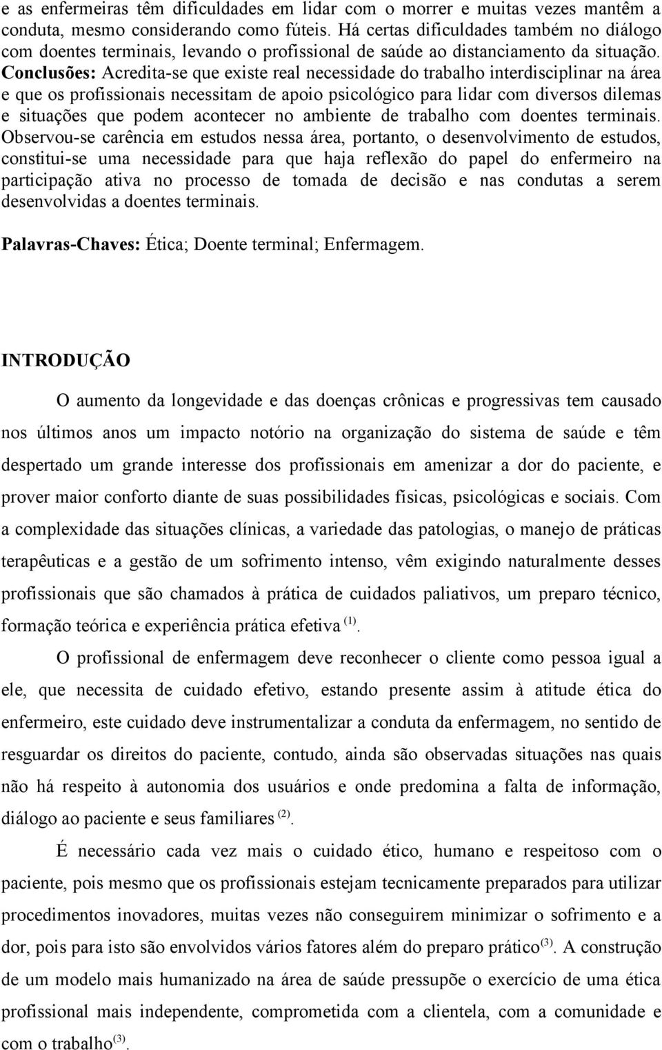 Conclusões: Acredita-se que existe real necessidade do trabalho interdisciplinar na área e que os profissionais necessitam de apoio psicológico para lidar com diversos dilemas e situações que podem