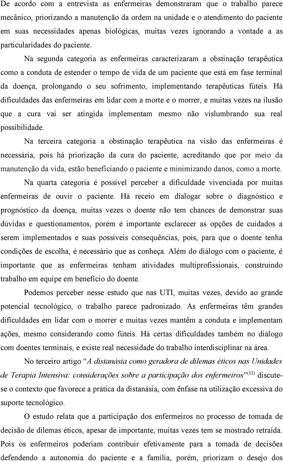 Na segunda categoria as enfermeiras caracterizaram a obstinação terapêutica como a conduta de estender o tempo de vida de um paciente que está em fase terminal da doença, prolongando o seu