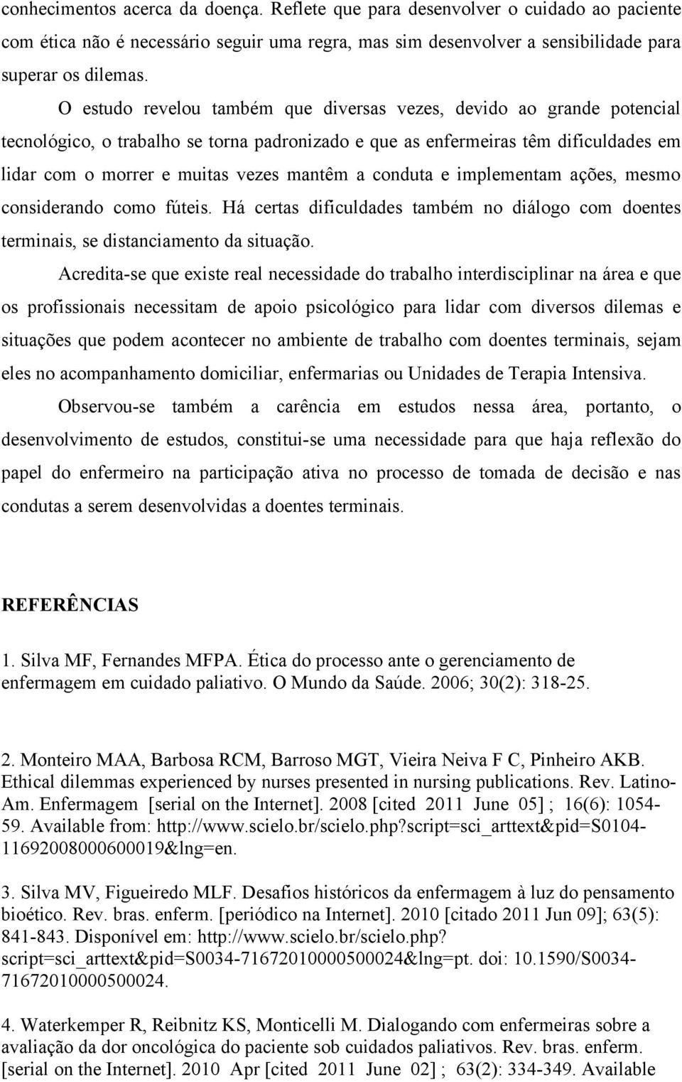 conduta e implementam ações, mesmo considerando como fúteis. Há certas dificuldades também no diálogo com doentes terminais, se distanciamento da situação.