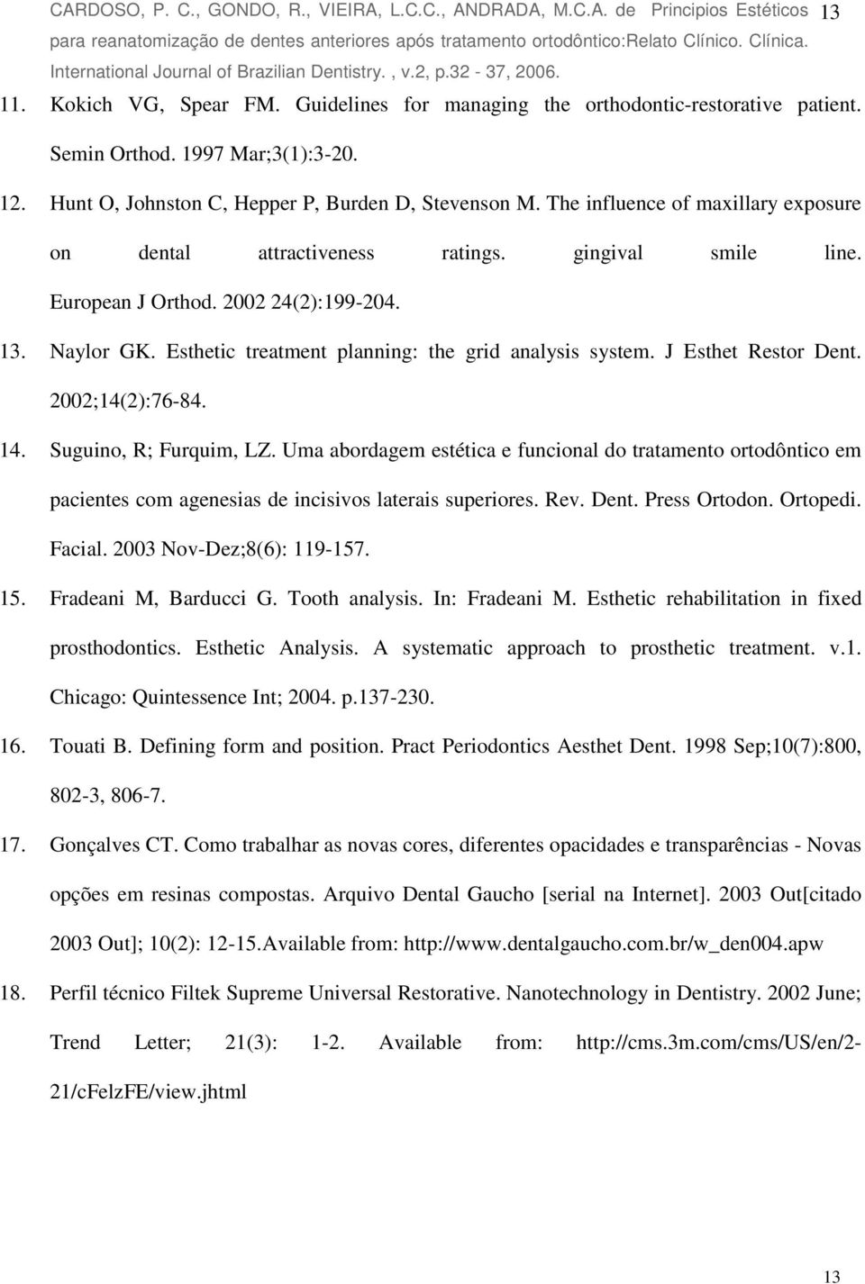 2002 24(2):199-204. 13. Naylor GK. Esthetic treatment planning: the grid analysis system. J Esthet Restor Dent. 2002;14(2):76-84. 14. Suguino, R; Furquim, LZ.