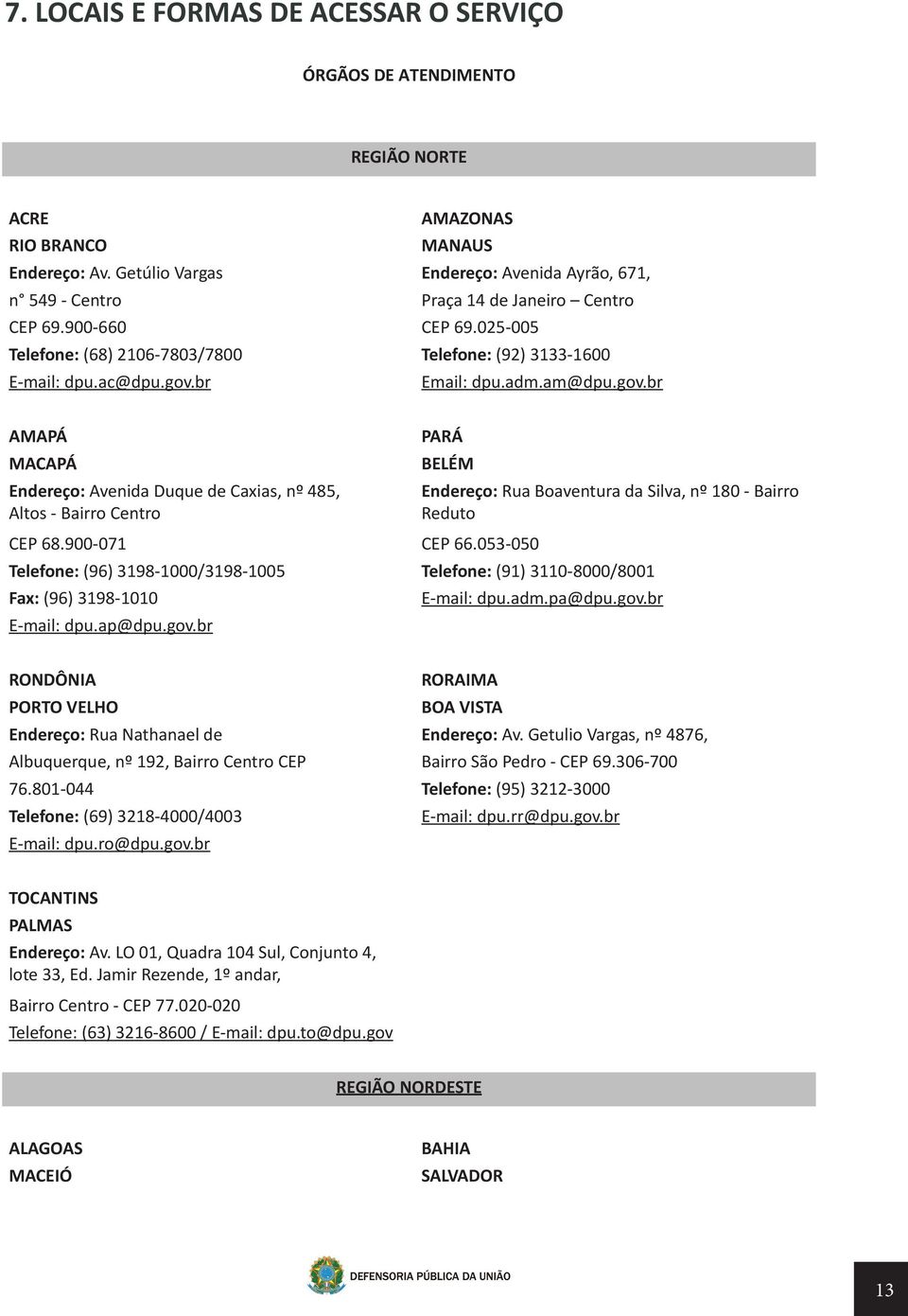 br Email: dpu.adm.am@dpu.gov.br AMAPÁ MACAPÁ Endereço: Avenida Duque de Caxias, nº 485, Altos - Bairro Centro PARÁ BELÉM CEP 68.900-071 CEP 66.