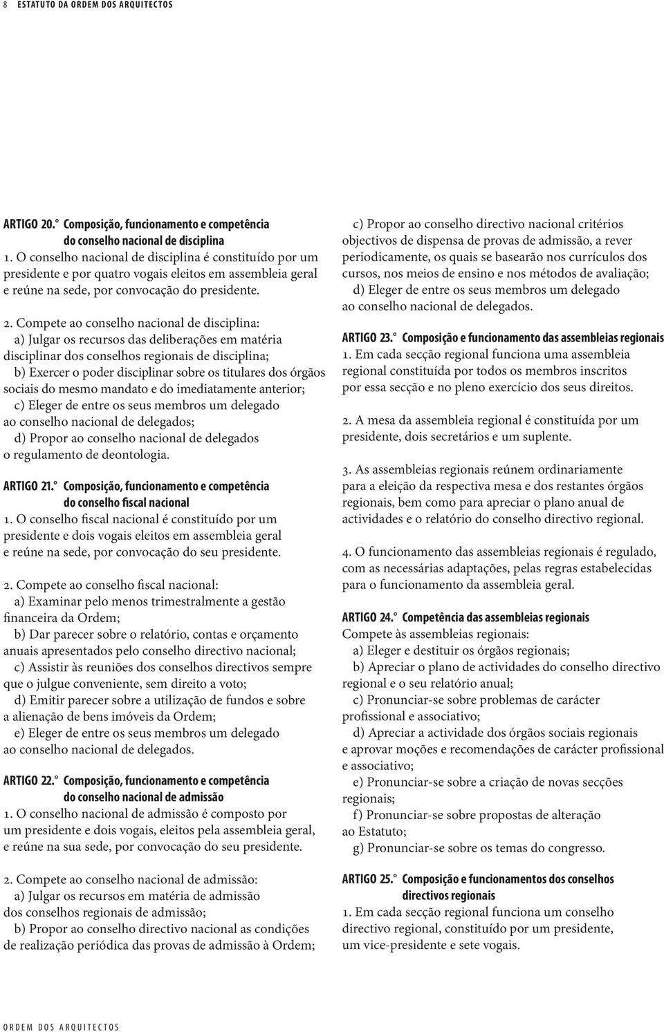 Compete ao conselho nacional de disciplina: a) Julgar os recursos das deliberações em matéria disciplinar dos conselhos regionais de disciplina; b) Exercer o poder disciplinar sobre os titulares dos