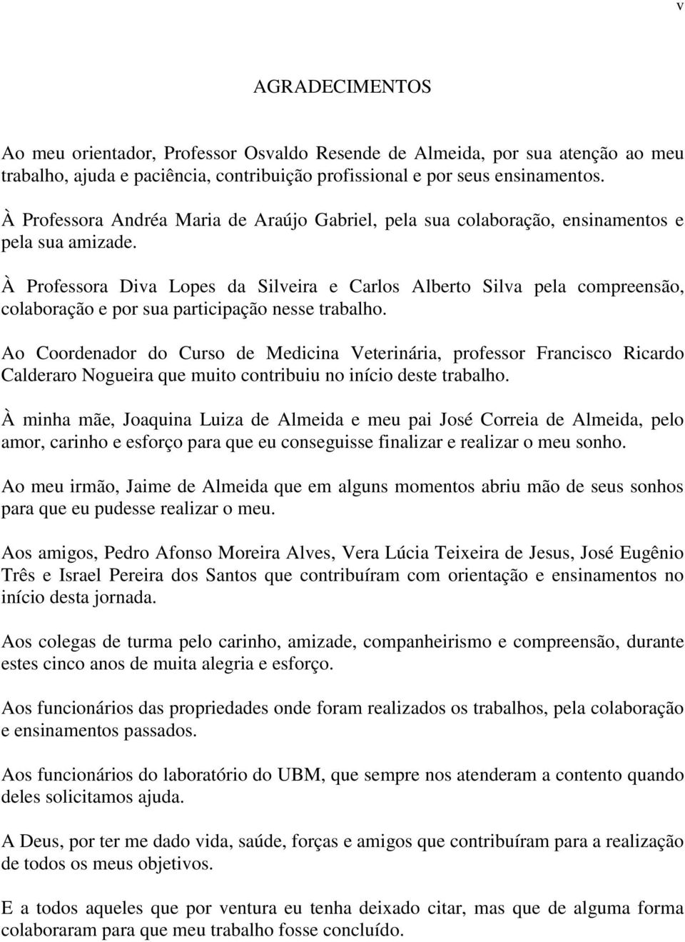 À Professora Diva Lopes da Silveira e Carlos Alberto Silva pela compreensão, colaboração e por sua participação nesse trabalho.