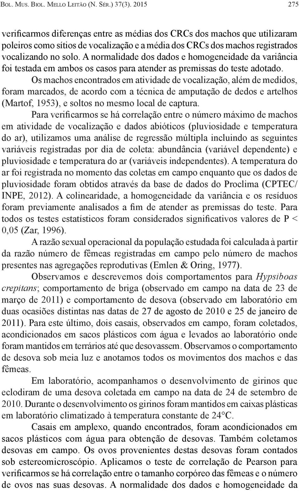 A normalidade dos dados e homogeneidade da variância foi testada em ambos os casos para atender as premissas do teste adotado.